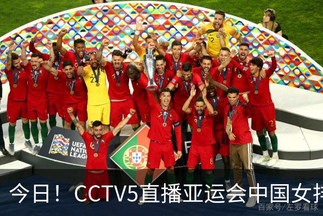今日！CCTV5直播亚运会中国女排+中超，5+转中国男篮，网络转大连鲲城+曼城+尤文等