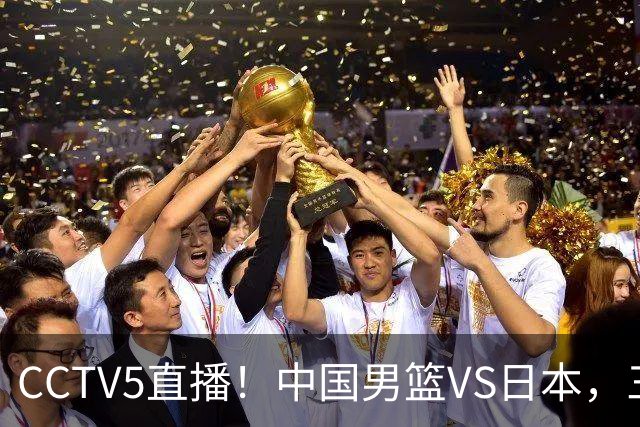 CCTV5直播！中国男篮VS日本，三将确定不打，胡明轩担大梁，郭士强下军令状